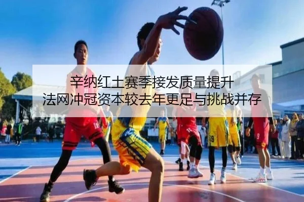 辛纳红土赛季接发质量提升 法网冲冠资本较去年更足与挑战并存