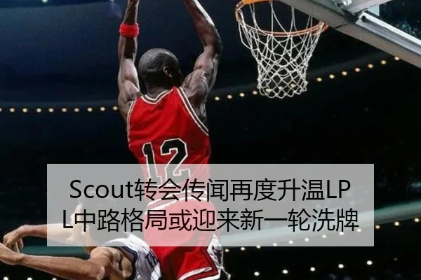 Scout转会传闻再度升温LPL中路格局或迎来新一轮洗牌